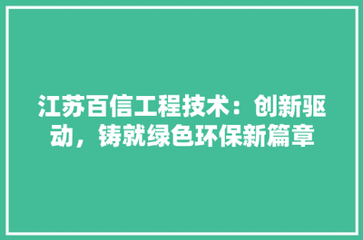江蘇百信工程技術 創新驅動，鑄就綠色環保新篇章